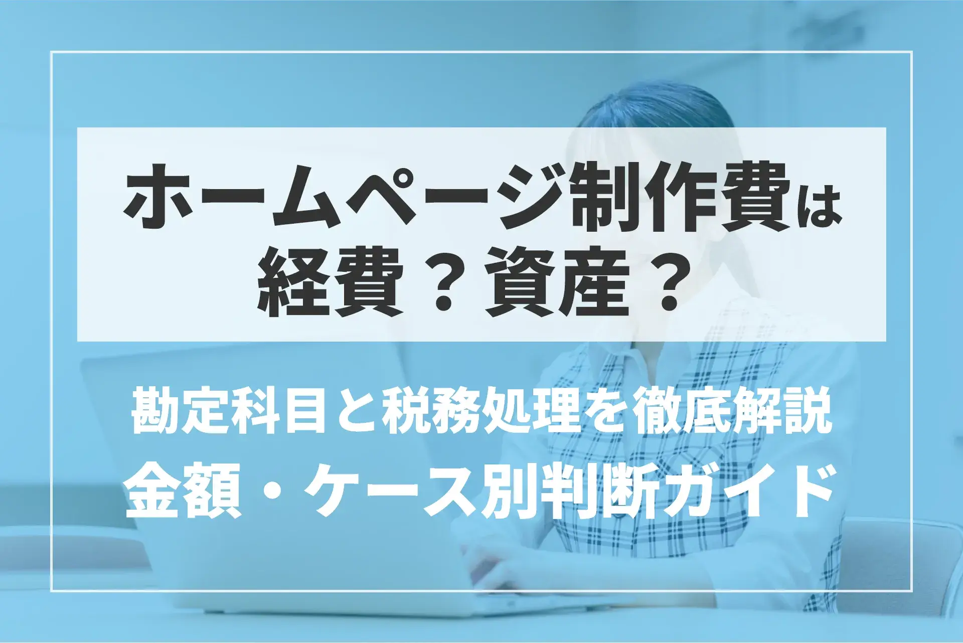 ホームページ制作費は経費？資産？勘定科目と税務処理を徹底解説【金額・ケース別判断ガイド】