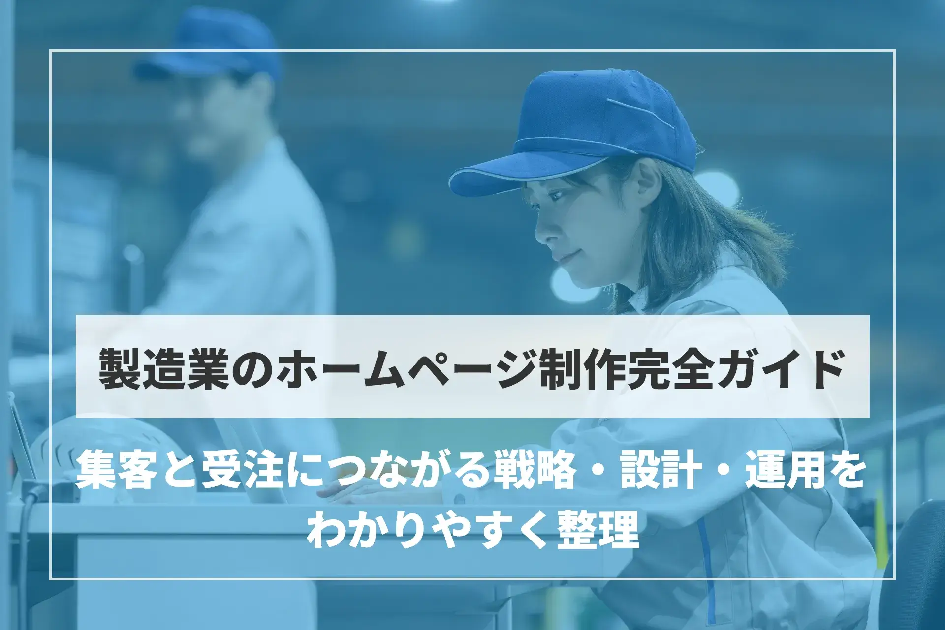 製造業のホームページ制作完全ガイド｜集客と受注につながる戦略・設計・運用をわかりやすく整理