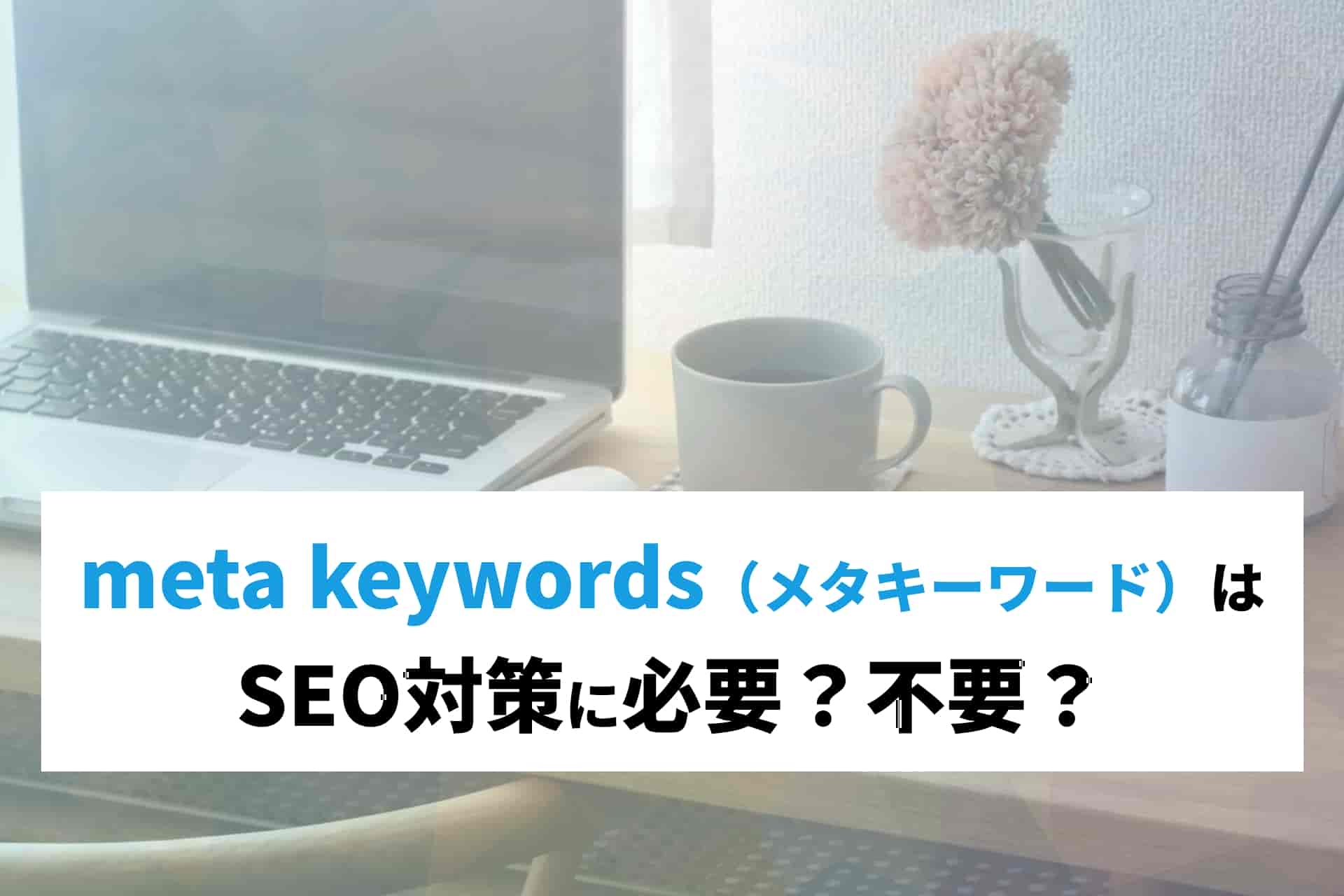 meta keywords（メタキーワード）はSEO対策に必要？不要？