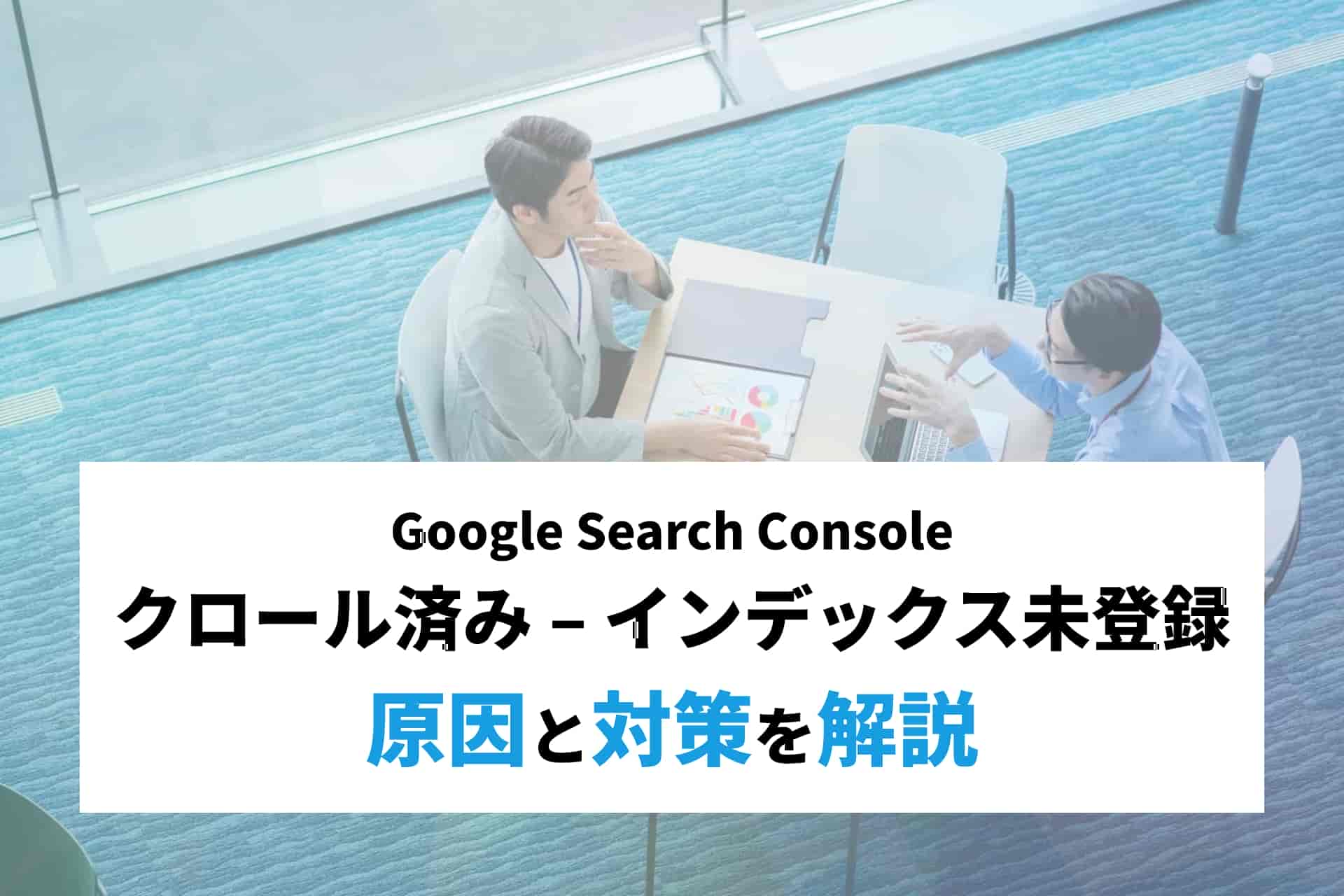 クロール済み – インデックス未登録とは？原因と対策を解説