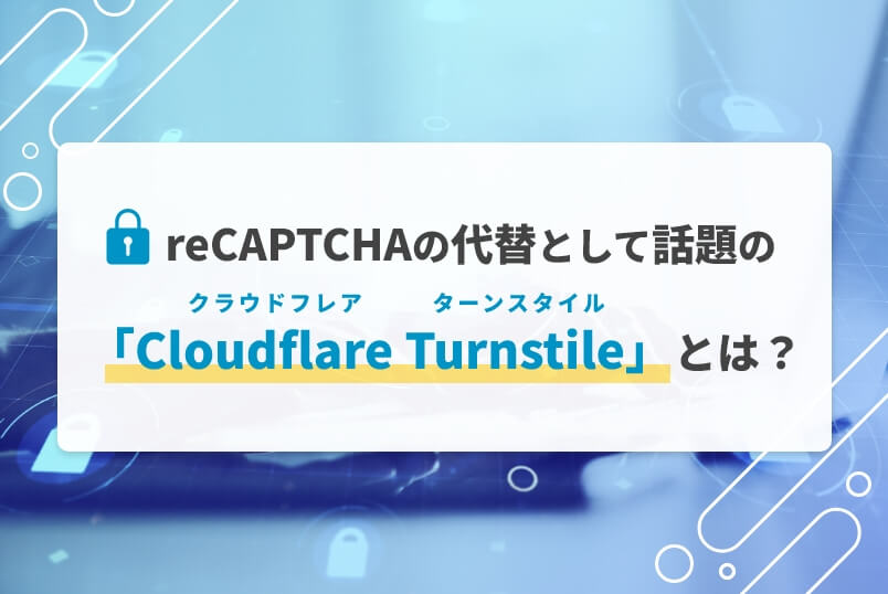 reCAPTCHAの代替として話題の「Cloudflare Turnstile」とは？