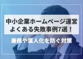 中小企業ホームページ運営よくある失敗事例7選！兼務や属人化を防ぐ対策