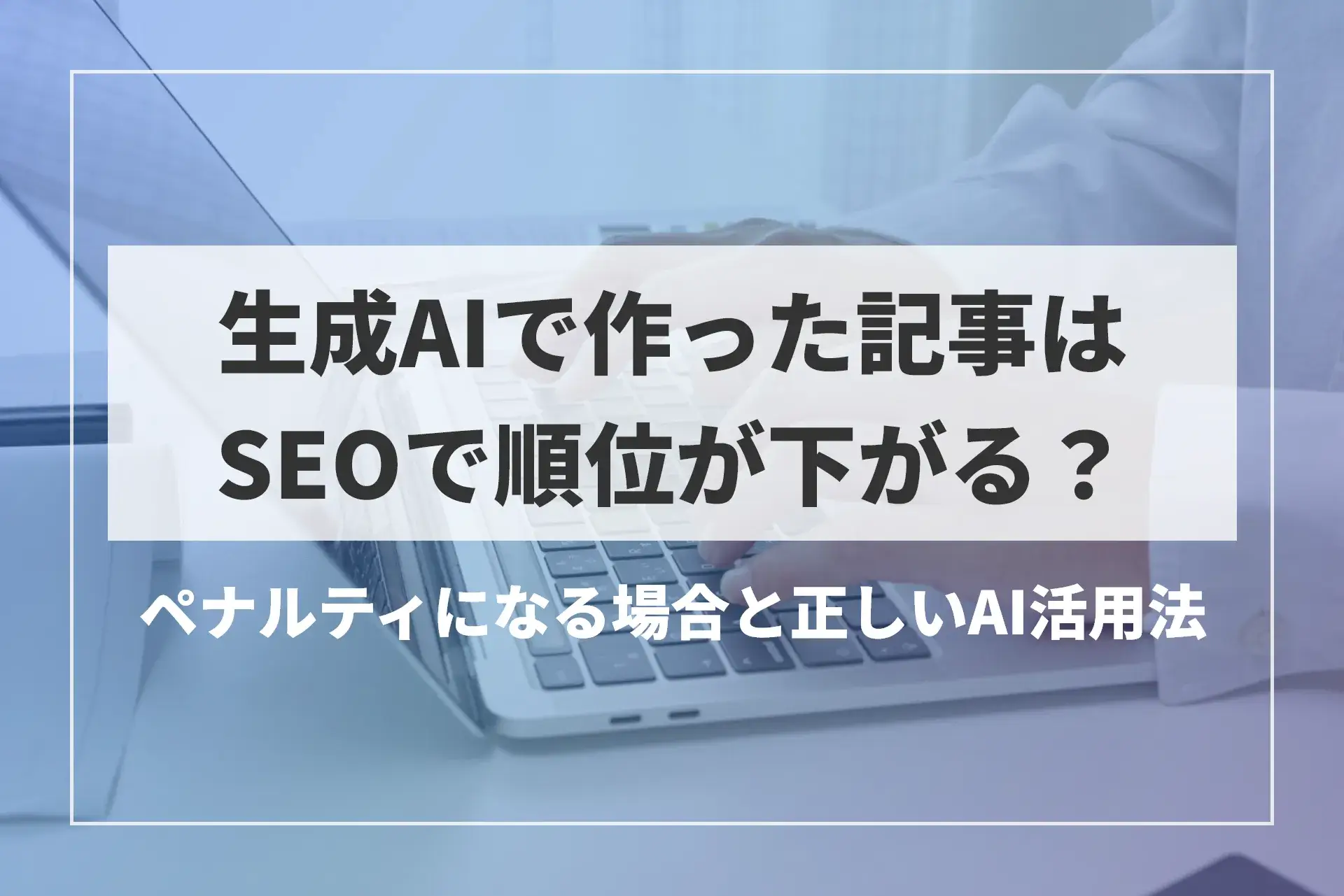生成AIで作った記事はSEOで順位が下がる？ペナルティになる場合と正しいAI活用法