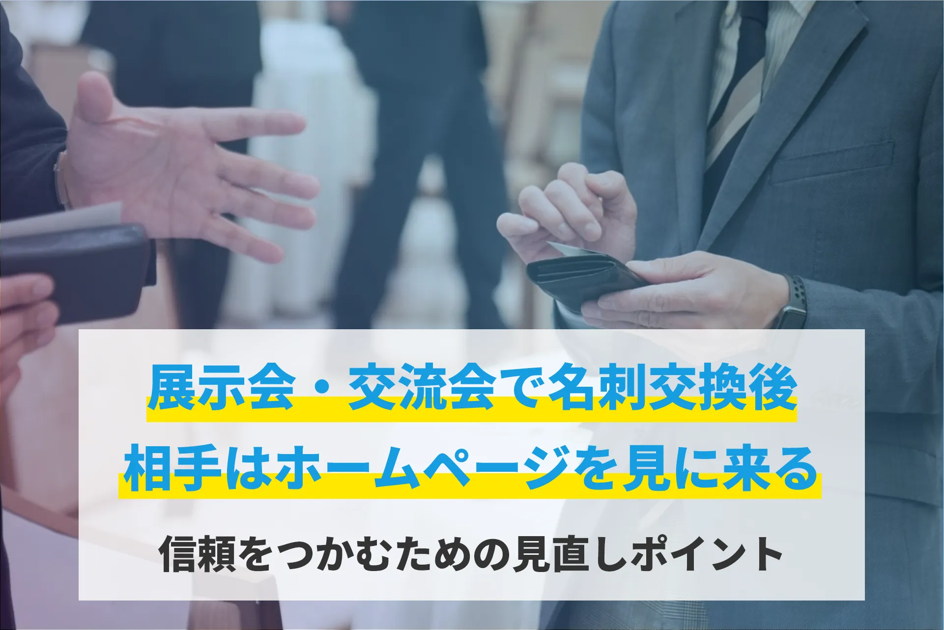 展示会・交流会で名刺交換後、相手はホームページを見に来る。信頼をつかむための見直しポイント