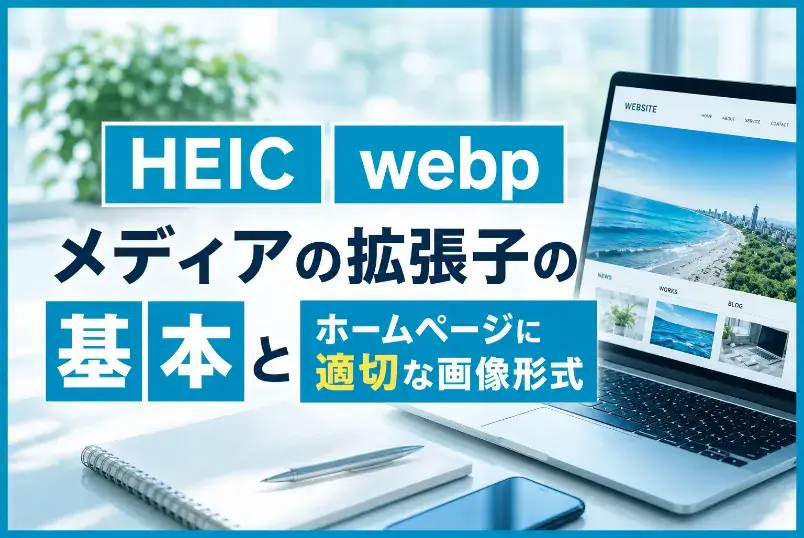 【HEIC？webp？】メディアの拡張子の基本とホームページに適切な画像形式